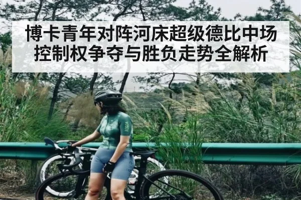 博卡青年对阵河床超级德比中场控制权争夺与胜负走势全解析