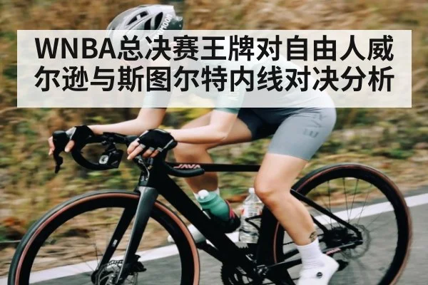 WNBA总决赛王牌对自由人威尔逊与斯图尔特内线对决分析